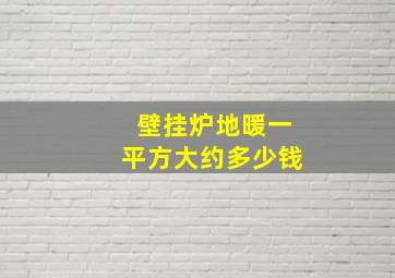 壁挂炉地暖一平方大约多少钱