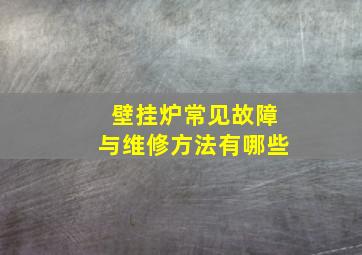 壁挂炉常见故障与维修方法有哪些