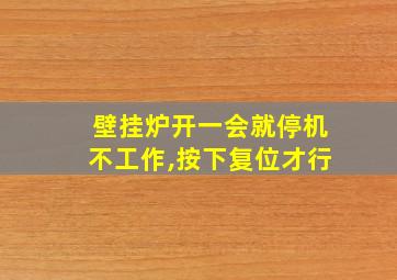 壁挂炉开一会就停机不工作,按下复位才行