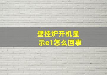 壁挂炉开机显示e1怎么回事