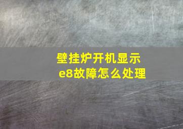 壁挂炉开机显示e8故障怎么处理