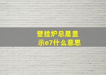 壁挂炉总是显示e7什么意思