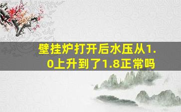 壁挂炉打开后水压从1.0上升到了1.8正常吗