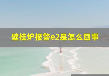 壁挂炉报警e2是怎么回事