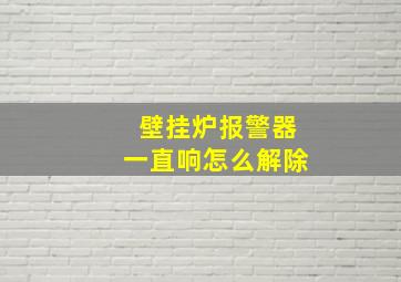 壁挂炉报警器一直响怎么解除