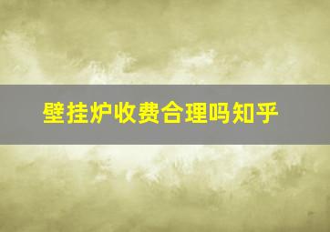 壁挂炉收费合理吗知乎