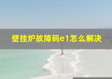 壁挂炉故障码e1怎么解决