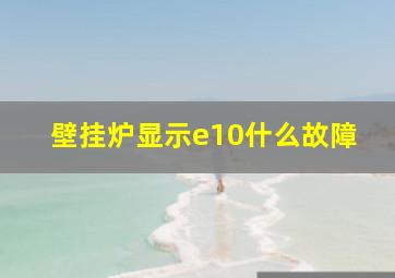 壁挂炉显示e10什么故障