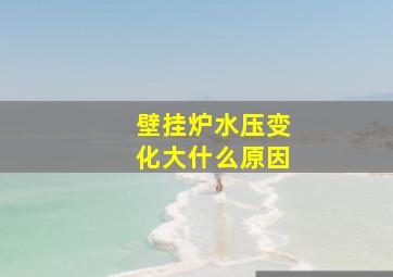 壁挂炉水压变化大什么原因