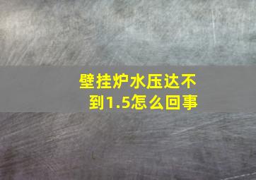 壁挂炉水压达不到1.5怎么回事