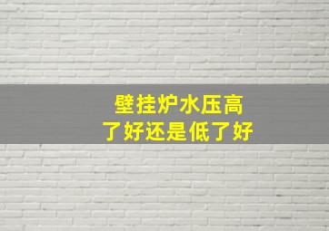 壁挂炉水压高了好还是低了好