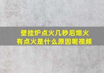 壁挂炉点火几秒后熄火有点火是什么原因呢视频