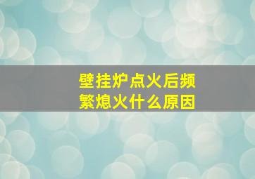 壁挂炉点火后频繁熄火什么原因