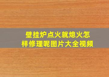 壁挂炉点火就熄火怎样修理呢图片大全视频