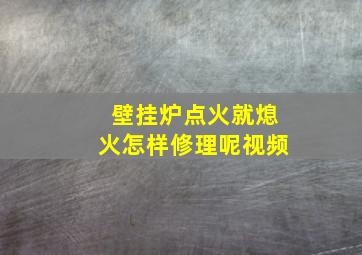 壁挂炉点火就熄火怎样修理呢视频