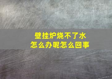 壁挂炉烧不了水怎么办呢怎么回事