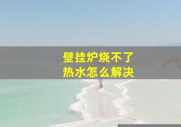 壁挂炉烧不了热水怎么解决