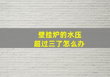 壁挂炉的水压超过三了怎么办