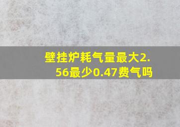 壁挂炉耗气量最大2.56最少0.47费气吗