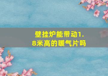 壁挂炉能带动1.8米高的暖气片吗