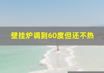 壁挂炉调到60度但还不热