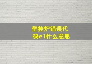 壁挂炉错误代码e1什么意思