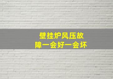 壁挂炉风压故障一会好一会坏