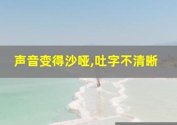 声音变得沙哑,吐字不清晰