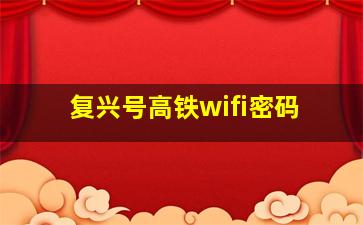 复兴号高铁wifi密码