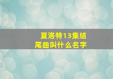 夏洛特13集结尾曲叫什么名字