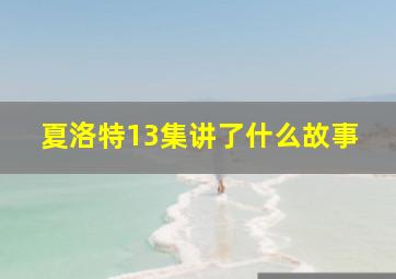 夏洛特13集讲了什么故事