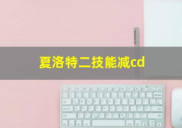 夏洛特二技能减cd