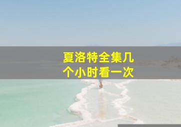 夏洛特全集几个小时看一次