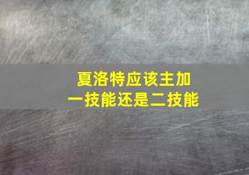 夏洛特应该主加一技能还是二技能