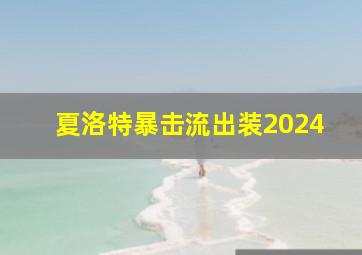 夏洛特暴击流出装2024