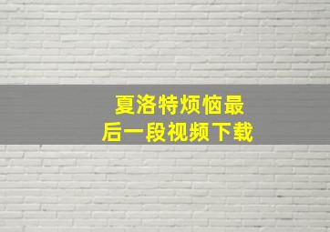 夏洛特烦恼最后一段视频下载