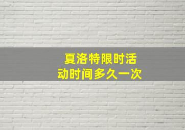 夏洛特限时活动时间多久一次