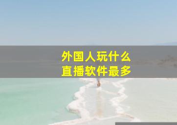 外国人玩什么直播软件最多