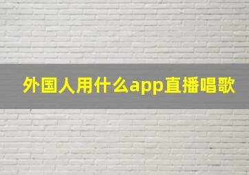 外国人用什么app直播唱歌