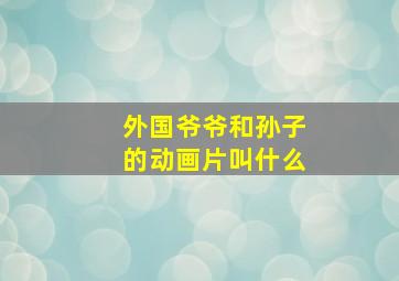 外国爷爷和孙子的动画片叫什么