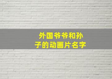 外国爷爷和孙子的动画片名字