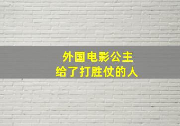 外国电影公主给了打胜仗的人