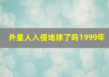 外星人入侵地球了吗1999年