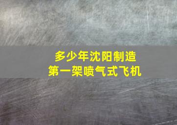 多少年沈阳制造第一架喷气式飞机