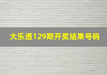 大乐透129期开奖结果号码