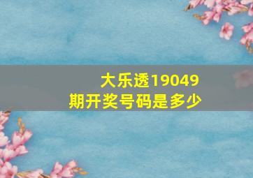 大乐透19049期开奖号码是多少