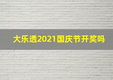 大乐透2021国庆节开奖吗