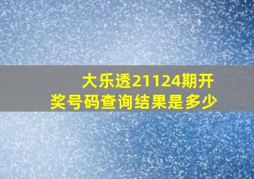 大乐透21124期开奖号码查询结果是多少