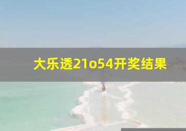 大乐透21o54开奖结果