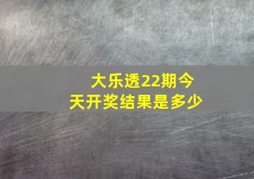 大乐透22期今天开奖结果是多少